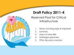 Draft Policy 2011-4 Reserved Pool for Critical Infrastructure 1.  History including origin & shepherds  2.  Summary  3.  Status at other RIRs  4.  Staff/legal assessment  5.  PPML discussion overview.