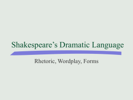 Shakespeare’s Dramatic Language Rhetoric, Wordplay, Forms Shakespeare’s Language Source of pleasure or Obstacle to appreciation?