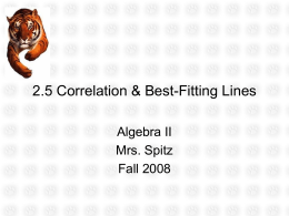 2.5 Correlation & Best-Fitting Lines Algebra II Mrs. Spitz Fall 2008 Objectives • Draw a scatter plot and find a prediction equation. • Solve problem using.