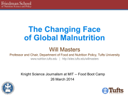 The Changing Face of Global Malnutrition Will Masters Professor and Chair, Department of Food and Nutrition Policy, Tufts University www.nutrition.tufts.edu | http://sites.tufts.edu/willmasters  Knight Science Journalism.