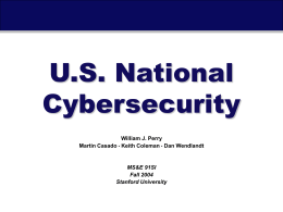 U.S. National Cybersecurity William J. Perry Martin Casado • Keith Coleman • Dan Wendlandt  MS&E 91SI Fall 2004 Stanford University  U.S.