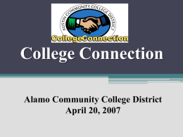 College Connection Alamo Community College District April 20, 2007 Presenters Presenters  Mary Hensley, Ed.D. Vice President, College Support Systems and ISD Relations mhensley@austincc.edu 512-223-7618  Luanne Preston, Ph.D. Executive Director, Early College.