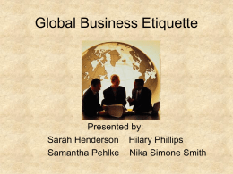Global Business Etiquette  Presented by: Sarah Henderson Hilary Phillips Samantha Pehlke Nika Simone Smith.