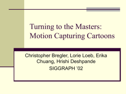 Turning to the Masters: Motion Capturing Cartoons Christopher Bregler, Lorie Loeb, Erika Chuang, Hrishi Deshpande SIGGRAPH ’02