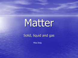 Matter Solid, liquid and gas Miss Doig http://www.teachers.tv/video/124.42 – 8.35 Have a fixed shape  Are hard  SOLID  Take the shape of container Can be stirred  Are runny  LIQUID  GAS  Can be poured  Fill.