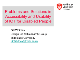 Problems and Solutions in Accessibility and Usability of ICT for Disabled People Gill Whitney Design for All Research Group Middlesex University G.Whitney@mdx.ac.uk.