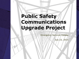 Public Safety Communications Upgrade Project Emergency Services Update July 23, 2015 Current Infrastructure Status  Construction and/or modification of (5) towers completed  Construction on (2) towers.
