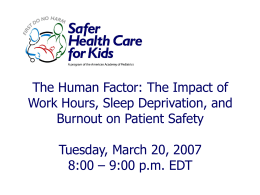 The Human Factor: The Impact of Work Hours, Sleep Deprivation, and Burnout on Patient Safety Tuesday, March 20, 2007 8:00 – 9:00 p.m.