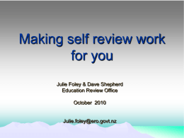 Making self review work for you Julie Foley & Dave Shepherd Education Review Office October 2010  Julie.foley@ero.govt.nz.