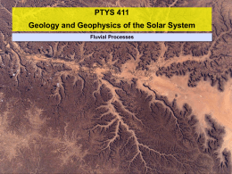 PTYS 411 Geology and Geophysics of the Solar System Fluvial Processes PYTS 411 – Fluvial Processes l  Earth n n  l  Liquid = water Sediment = mostly quartz  Mars n n  l  Liquid =