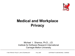 Medical and Workplace Privacy  Michael I. Shamos, Ph.D., J.D. Institute for Software Research International Carnegie Mellon University 17-801 PRIVACY POLICY, LAW & TECHNOLOGY  FALL 2005  COPYRIGHT ©