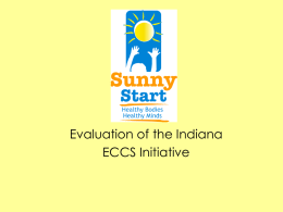 Evaluation of the Indiana ECCS Initiative State Context • Previous Early Childhood System Initiatives – Step Ahead – Building Bright Beginnings  • SPRANS Grant • Project CARE/Healthy.