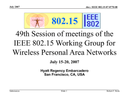 July 2007  doc.: IEEE 802.15-07-0770-00  802.15 49th Session of meetings of the IEEE 802.15 Working Group for Wireless Personal Area Networks July 15-20, 2007 Hyatt Regency Embarcadero San.