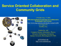 Service Oriented Collaboration and Community Grids CTS2006 May 17 2006 2006 International Symposium on Collaborative Technologies and Systems http://www.engr.udayton.edu/faculty/wsmari/cts06/ Las Vegas NV Geoffrey Fox Anabas Inc.