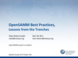 OpenSAMM Best Practices, Lessons from the Trenches Seba Deleersnyder seba@owasp.org OpenSAMM project co-leaders  AppSec Europe 2014 Project Talk  Bart De Win bart.dewin@owasp.org.