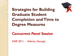 Strategies for Building Graduate Student Completion and Time to Degree Measures Concurrent Panel Session SAIR 2011 – Atlanta, Georgia.