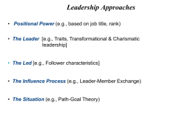 Leadership Approaches • Positional Power (e.g., based on job title, rank) • The Leader [e.g., Traits, Transformational & Charismatic leadership] • The Led [e.g.,