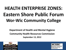 HEALTH ENTERPRISE ZONES:  Eastern Shore Public Forum Wor-Wic Community College Department of Health and Mental Hygiene Community Health Resources Commission September 13, 2012