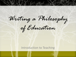 Writing a Philosophy of Education Introduction to Teaching What is a Philosophy of Education?  • A philosophy of education is a personal statement about.