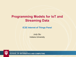 Programming Models for IoT and Streaming Data IC2E Internet of Things Panel Judy Qiu Indiana University.