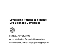 Leveraging Patents to Finance Life Sciences Companies  Geneva, July 20, 2006 World Intellectual Property Organization Roya Ghafele, e-mail: roya.ghafele@wipo.int.