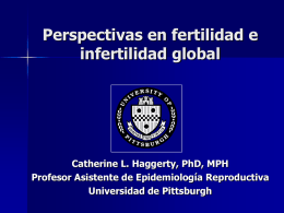 Perspectivas en fertilidad e infertilidad global  Catherine L. Haggerty, PhD, MPH Profesor Asistente de Epidemiología Reproductiva Universidad de Pittsburgh.