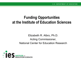 Funding Opportunities at the Institute of Education Sciences  Elizabeth R. Albro, Ph.D. Acting Commissioner, National Center for Education Research.