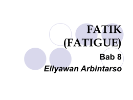 FATIK (FATIGUE) Bab 8 Ellyawan Arbintarso Pendahuluan Kelelahan (Fatik - fatigue) adalah kegagalan dibawah beban berulang Terdapat tiga fase dalam perpatahan fatik: permulaan retak, penyebaran retak, dan patah Fatik.