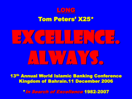 LONG Tom Peters’ X25*  EXCELLENCE. ALWAYS. 13th Annual World Islamic Banking Conference Kingdom of Bahrain.11 December 2006 *In Search of Excellence 1982-2007