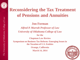 Reconsidering the Tax Treatment of Pensions and Annuities Jon Forman Alfred P. Murrah Professor of Law University of Oklahoma College of Law for the Chapman Law.