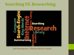 Searching VS. Researching  Staff Development | Shawnee Mission Schools GOALS You will have the skills to: • Ask an essential question to focus.