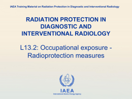 IAEA Training Material on Radiation Protection in Diagnostic and Interventional Radiology  RADIATION PROTECTION IN DIAGNOSTIC AND INTERVENTIONAL RADIOLOGY  L13.2: Occupational exposure Radioprotection measures  IAEA International Atomic.