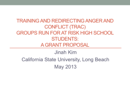 TRAINING AND REDIRECTING ANGER AND CONFLICT (TRAC) GROUPS RUN FOR AT RISK HIGH SCHOOL STUDENTS: A GRANT PROPOSAL Jinah Kim California State University, Long Beach May 2013