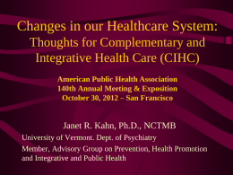 Changes in our Healthcare System: Thoughts for Complementary and Integrative Health Care (CIHC) American Public Health Association 140th Annual Meeting & Exposition October 30, 2012