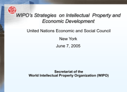 WIPO’s Strategies on Intellectual Property and Economic Development United Nations Economic and Social Council New York June 7, 2005  Secretariat of the World Intellectual Property Organization.