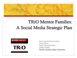 TRiO Mentor Families: A Social Media Strategic Plan Jason Lynch (Team Leader) Aaron Hood Sarah Cantrell Perkins Ashley Staples  North Carolina State University.