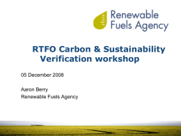 RTFO Carbon & Sustainability Verification workshop 05 December 2008 Aaron Berry Renewable Fuels Agency.