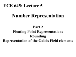 ECE 645: Lecture 5  Number Representation Part 2 Floating Point Representations Rounding Representation of the Galois Field elements.