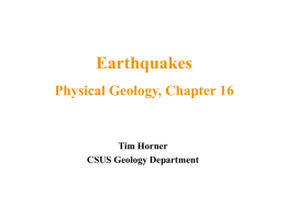 Earthquakes Physical Geology, Chapter 16  Tim Horner CSUS Geology Department Earthquakes • An earthquake is a trembling or shaking of the ground caused by the.