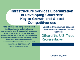 Infrastructure Services Liberalization in Developing Countries: Key to Growth and Global Competitiveness “The international competitiveness of traditional sectors of developing economies is heavily dependent on access to.