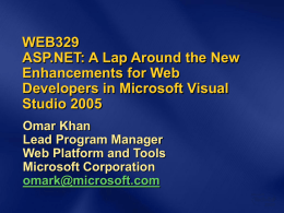 WEB329 ASP.NET: A Lap Around the New Enhancements for Web Developers in Microsoft Visual Studio 2005 Omar Khan Lead Program Manager Web Platform and Tools Microsoft Corporation omark@microsoft.com.