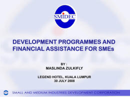 DEVELOPMENT PROGRAMMES AND FINANCIAL ASSISTANCE FOR SMEs BY :  MASLINDA ZULKIFLY LEGEND HOTEL, KUALA LUMPUR 30 JULY 2008