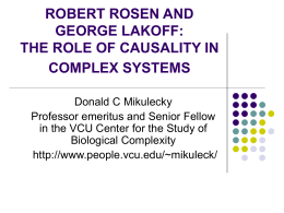 ROBERT ROSEN AND GEORGE LAKOFF: THE ROLE OF CAUSALITY IN COMPLEX SYSTEMS Donald C Mikulecky Professor emeritus and Senior Fellow in the VCU Center for the.