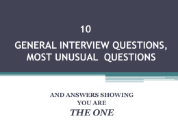 GENERAL INTERVIEW QUESTIONS, MOST UNUSUAL QUESTIONS  AND ANSWERS SHOWING YOU ARE  THE ONE A few tips to begin with:  questions start the minute the.