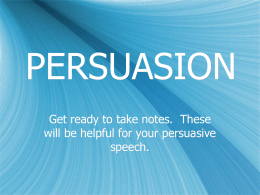 PERSUASION Get ready to take notes. These will be helpful for your persuasive speech.