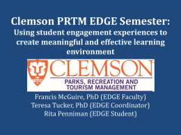 Clemson PRTM EDGE Semester: Using student engagement experiences to create meaningful and effective learning environment  Francis McGuire, PhD (EDGE Faculty) Teresa Tucker, PhD (EDGE Coordinator) Rita.
