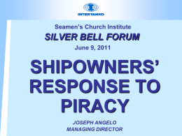 Seamen’s Church Institute  SILVER BELL FORUM June 9, 2011  SHIPOWNERS’ RESPONSE TO PIRACY JOSEPH ANGELO MANAGING DIRECTOR.
