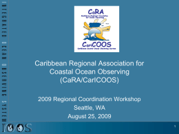 Caribbean Regional Association for Coastal Ocean Observing (CaRA/CarICOOS) 2009 Regional Coordination Workshop Seattle, WA August 25, 2009