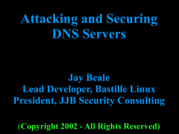 Attacking and Securing DNS Servers Jay Beale Lead Developer, Bastille Linux President, JJB Security Consulting (Copyright 2002 - All Rights Reserved)