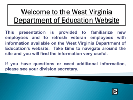 This presentation is provided to familiarize new employees and to refresh veteran employees with information available on the West Virginia Department of Education’s.
